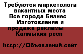 Требуются маркетологи. 3 вакантных места. - Все города Бизнес » Изготовление и продажа рекламы   . Калмыкия респ.